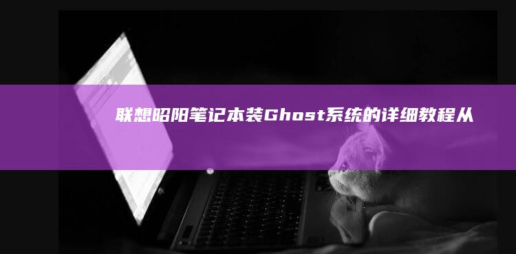联想昭阳笔记本装Ghost系统的详细教程：从备份数据到系统优化 (联想昭阳笔记本)