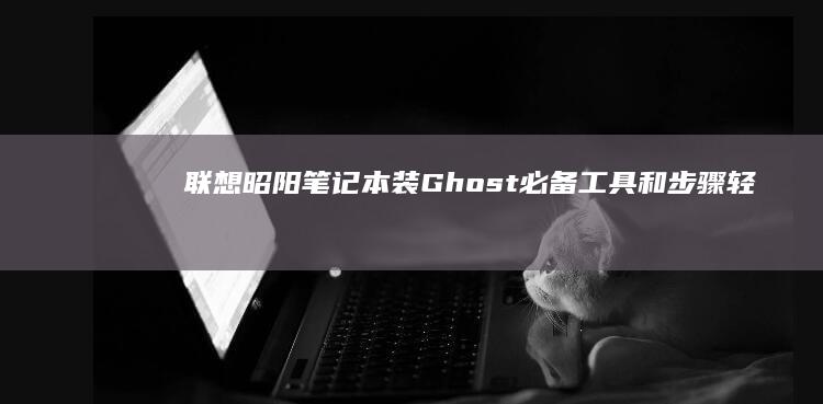 联想昭阳笔记本装Ghost必备工具和步骤：轻松完成系统恢复 (联想昭阳笔记本)