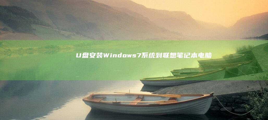 U盘安装Windows 7系统到联想笔记本电脑的详细步骤攻略 (u盘安装win10系统教程)