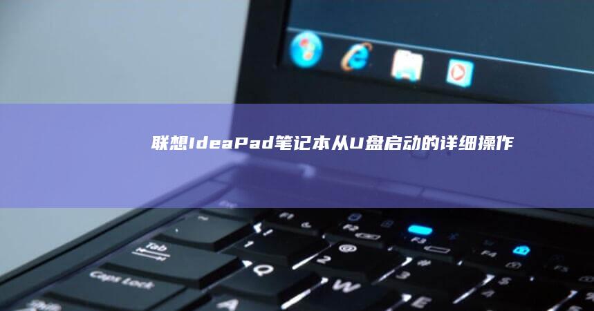 联想IdeaPad笔记本从U盘启动的详细操作步骤 (联想ideapad)