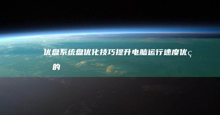 优盘系统盘优化技巧：提升电脑运行速度 (优盘的系统)