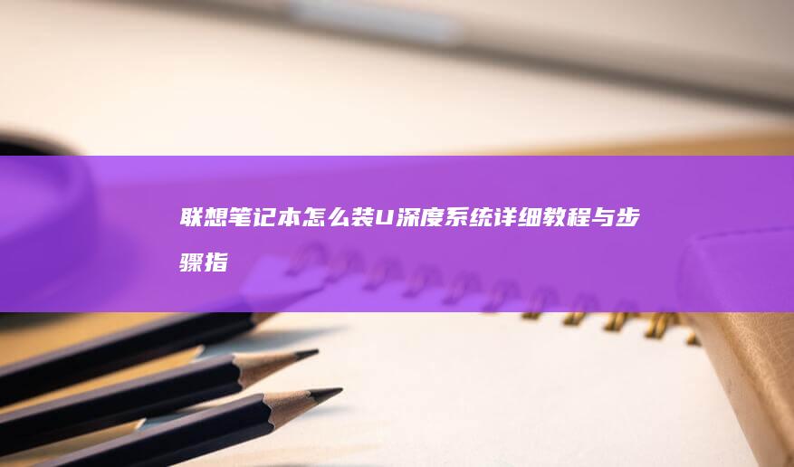 联想笔记本怎么装U深度系统：详细教程与步骤指南 (联想笔记本怎么进入bios)