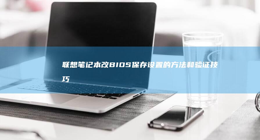 联想笔记本改BIOS保存设置的方法和验证技巧 (联想笔记本改win7bios设置)