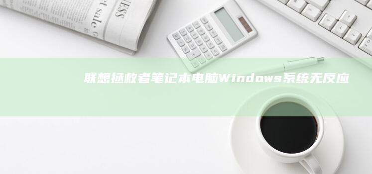 联想拯救者笔记本电脑Windows系统无反应问题的深度分析与解决方案 (联想拯救者笔记本电脑多少钱一台)