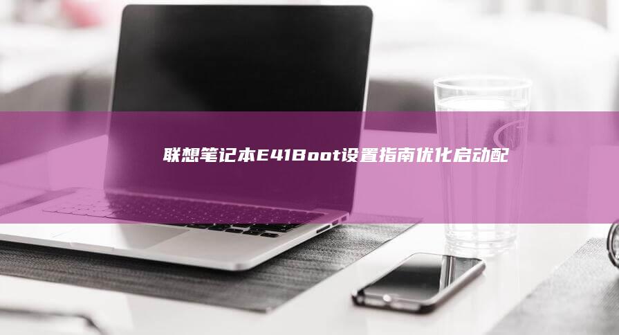 联想笔记本E41 Boot设置指南：优化启动配置与故障排除 (联想笔记本e431参数)