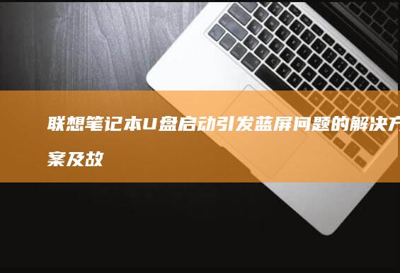联想笔记本U盘启动引发蓝屏问题的解决方案及故障排除指南 (联想笔记本u盘启动)