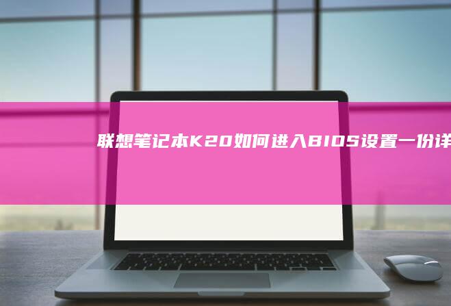联想笔记本K20如何进入BIOS设置：一份详细的操作指南 (联想笔记本客服电话24小时人工)