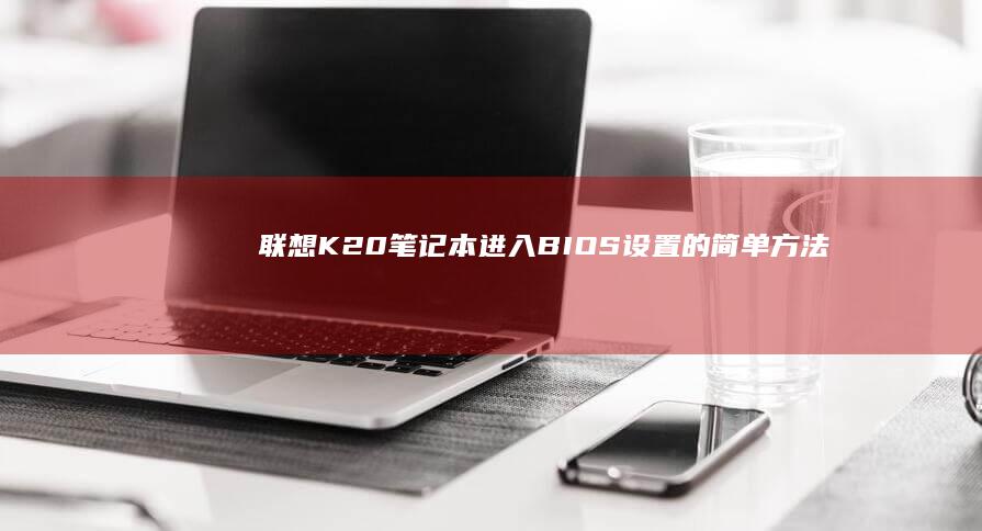 联想K20笔记本进入BIOS设置的简单方法 (联想k20笔记本参数)