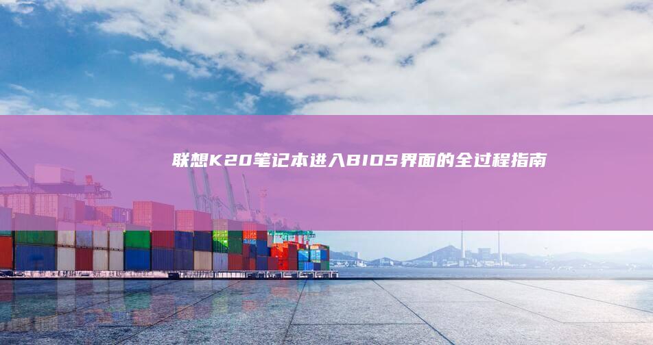 联想K20笔记本进入BIOS界面的全过程指南 (联想k20笔记本参数)