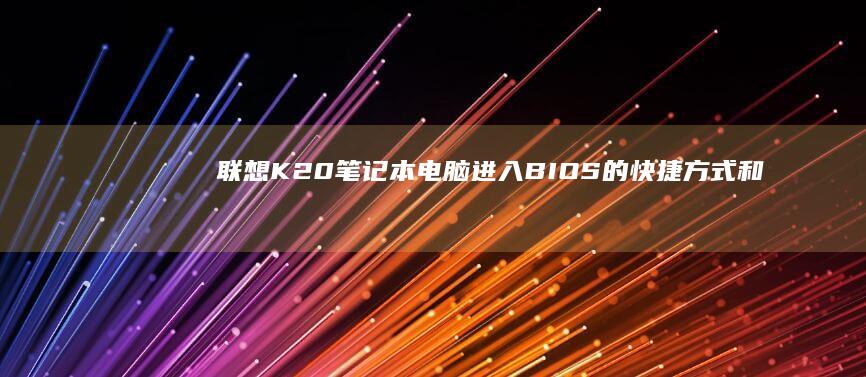 联想K20笔记本电脑进入BIOS的快捷方式和详细步骤 (联想k20笔记本是哪一年出的)