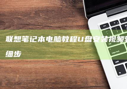 联想笔记本电脑教程：U盘安装视频软件的详细步骤 (联想笔记本电脑售后维修服务网点)