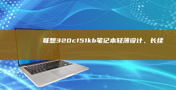 联想320c151kb笔记本：轻薄设计，长续航，适合商务人士 (联想320C)