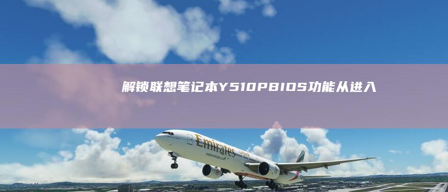 解锁联想笔记本Y510P BIOS功能：从进入设置到自定义性能优化 (解锁联想笔记本电脑触摸板)