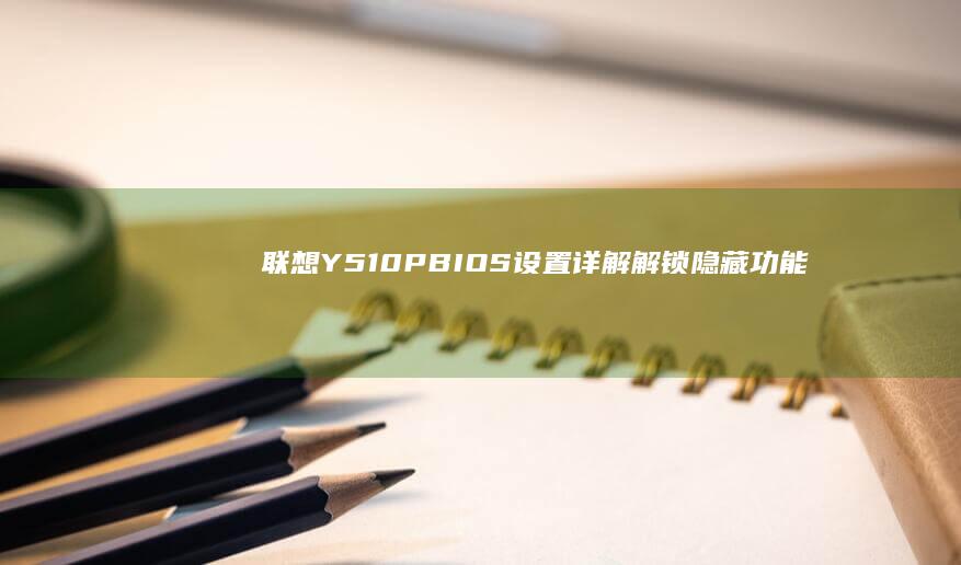 联想Y510P BIOS设置详解：解锁隐藏功能、优化系统性能 (联想y510p上市时间)