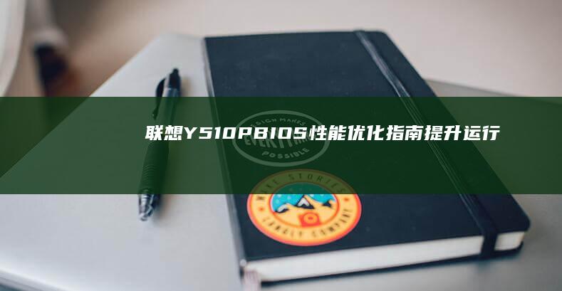 联想Y510P BIOS性能优化指南：提升运行速度与稳定性 (联想y510p参数)