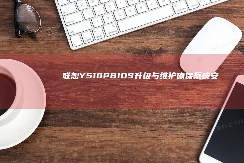 联想Y510P BIOS升级与维护：确保系统安全与兼容性 (联想y510p参数)
