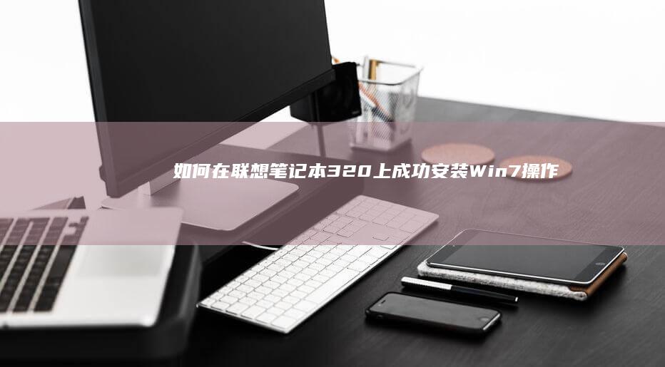 如何在联想笔记本320上成功安装Win7操作系统 (如何在联想笔记本上安装打印机)
