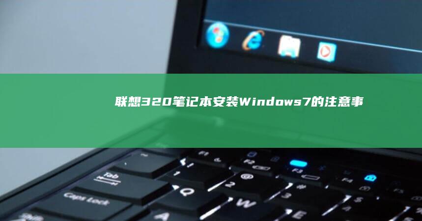 联想320笔记本安装Windows 7的注意事项与方法 (联想320笔记本恢复系统)
