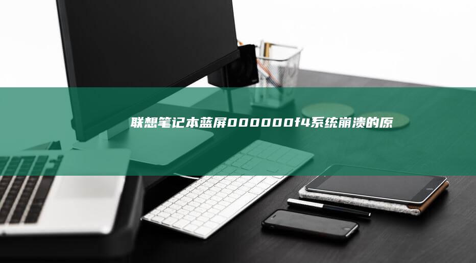 联想笔记本蓝屏000000f4：系统崩溃的原因分析与解决步骤 (联想笔记本蓝屏无法正常启动怎么恢复)