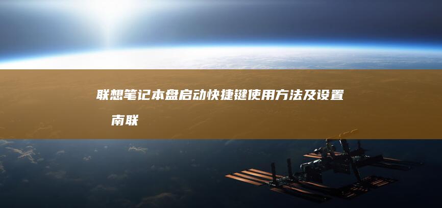 联想笔记本盘启动快捷键使用方法及设置指南 (联想笔记本盘启动快捷键是什么)