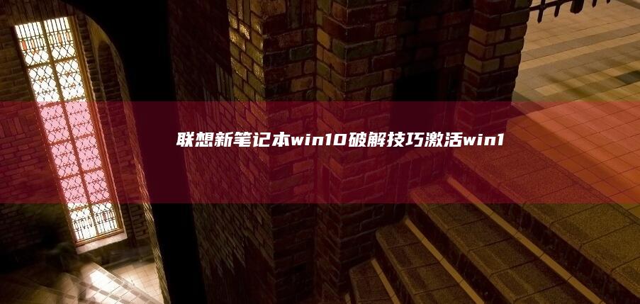 联想新笔记本win10破解技巧：激活win10系统的最新方法与安全建议 (联想新笔记本开机跳过登录微软账户)