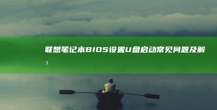 联想笔记本BIOS设置U盘启动常见问题及解决方案 (联想笔记本bios)