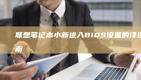 联想笔记本小新进入BIOS设置的详细步骤指南 (联想笔记本小新14)