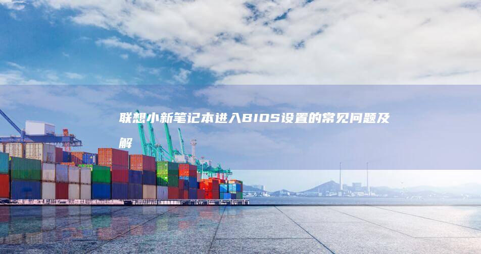 联想小新笔记本进入BIOS设置的常见问题及解决方案 (联想小新笔记本)