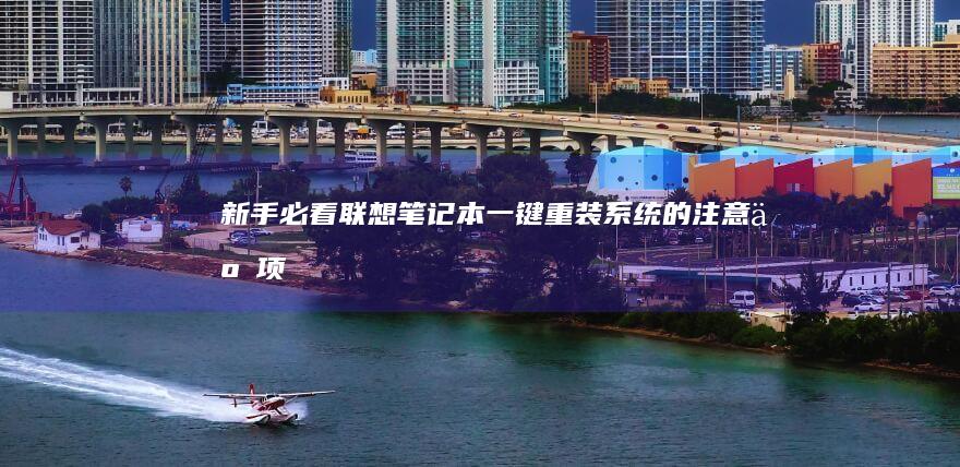 新手必看：联想笔记本一键重装系统的注意事项 (联怎么样)