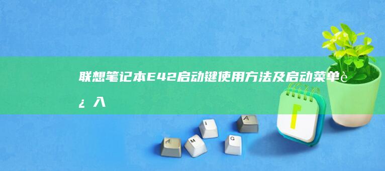 联想笔记本E42启动键使用方法及启动菜单进入指南 (联想笔记本e1)