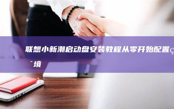 联想小新潮启动盘安装教程：从零开始配置环境 (联想小新潮启动u盘设置)