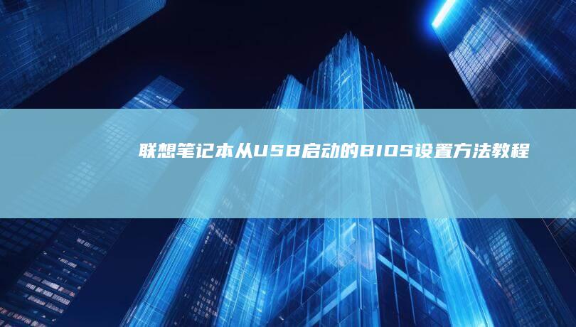 联想笔记本从USB启动的BIOS设置方法教程 (联想笔记本从装系统按什么)
