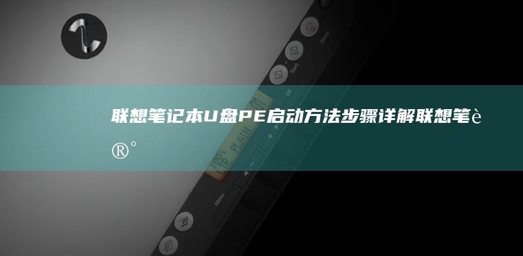 联想笔记本U盘PE启动方法步骤详解 (联想笔记本u盘启动)