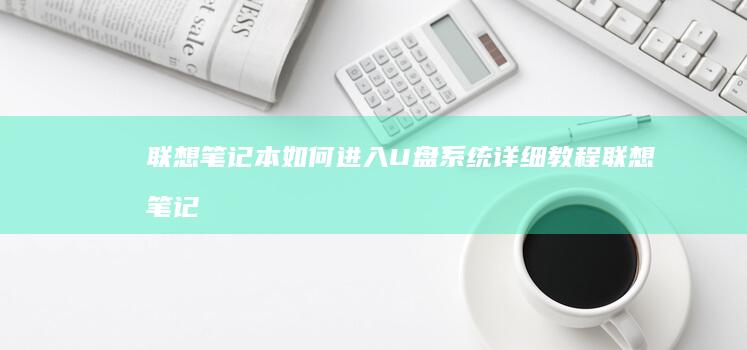 联想笔记本如何进入U盘系统详细教程 (联想笔记本如何进入bios)