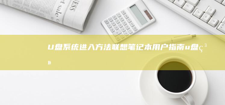 U盘系统进入方法：联想笔记本用户指南 (u盘系统进入不了)