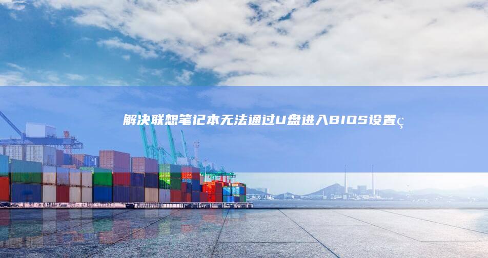 解决联想笔记本无法通过U盘进入BIOS设置的完整指南 (解决联想笔记本侧面小灯闪烁问题的方法)