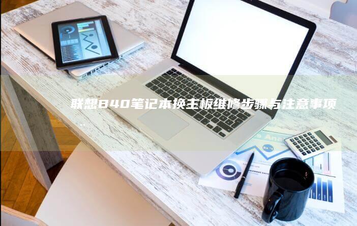 联想B40笔记本换主板：维修步骤与注意事项全攻略 (联想b40笔记本)