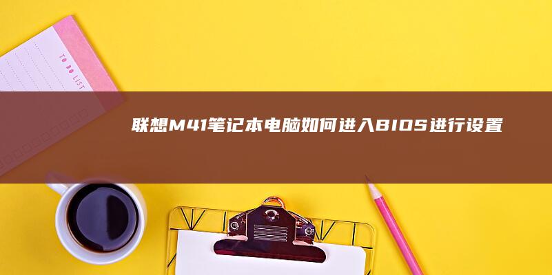 联想M41笔记本电脑如何进入BIOS进行设置 (联想m41笔记本)