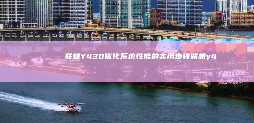 联想Y430优化系统性能的实用步骤 (联想y430p)