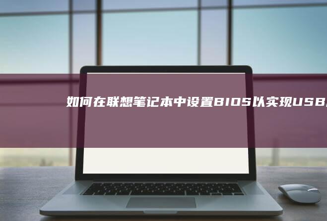 如何在联想笔记本中设置BIOS以实现USB启动：完整指南 (如何在联想笔记本上安装打印机)