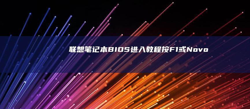 联想笔记本BIOS进入教程：按F1或Novo键启动 (联想笔记本bios)