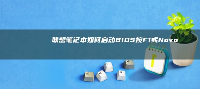 联想笔记本如何启动BIOS：按F1或Novo键 (联想笔记本如何进入bios)