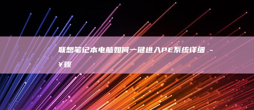 联想笔记本电脑如何一键进入PE系统：详细步骤指南 (联想笔记本电脑售后维修服务网点)