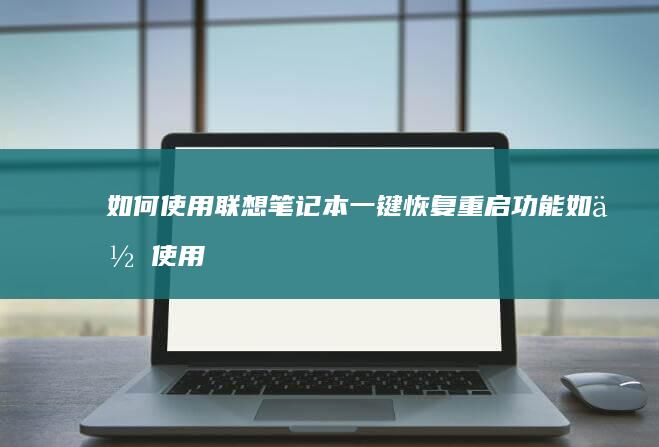 如何使用联想笔记本一键恢复重启功能 (如何使用联想电脑)