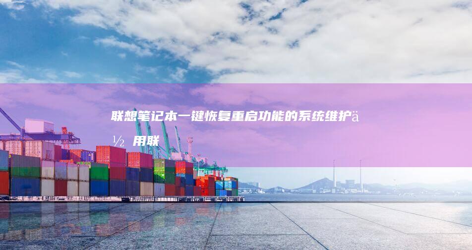 联想笔记本一键恢复重启功能的系统维护作用 (联想笔记本一键恢复出厂系统)