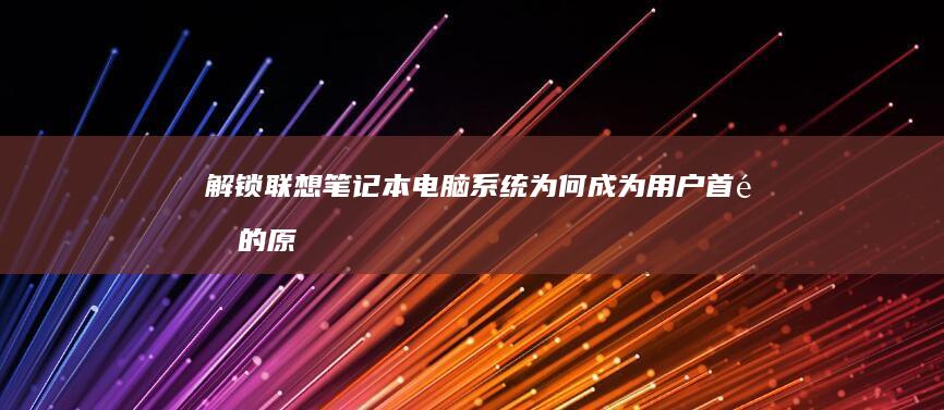 解锁联想笔记本电脑系统：为何成为用户首选的原因 (解锁联想笔记本电脑触摸板)