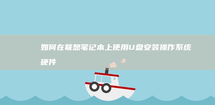如何在联想笔记本上使用U盘安装操作系统：硬件配置与软件支持 (如何在联想笔记本上安装打印机)