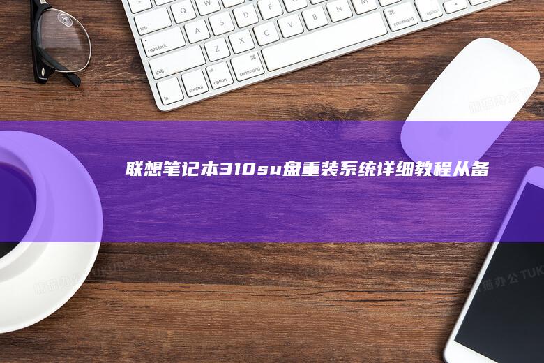 联想笔记本310su盘重装系统详细教程：从备份到安装驱动的完整步骤指南 (联想笔记本320c-151kb)