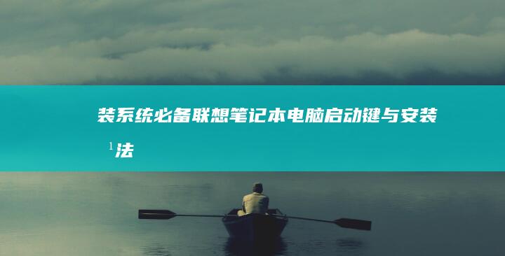装系统必备：联想笔记本电脑启动键与安装方法 (装系统必备软件)
