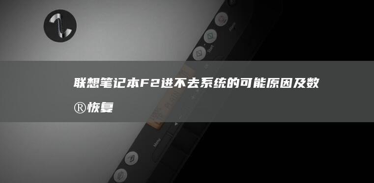 联想笔记本F2进不去系统的可能原因及数据恢复方法 (联想笔记本f1到f12功能键怎么开启)